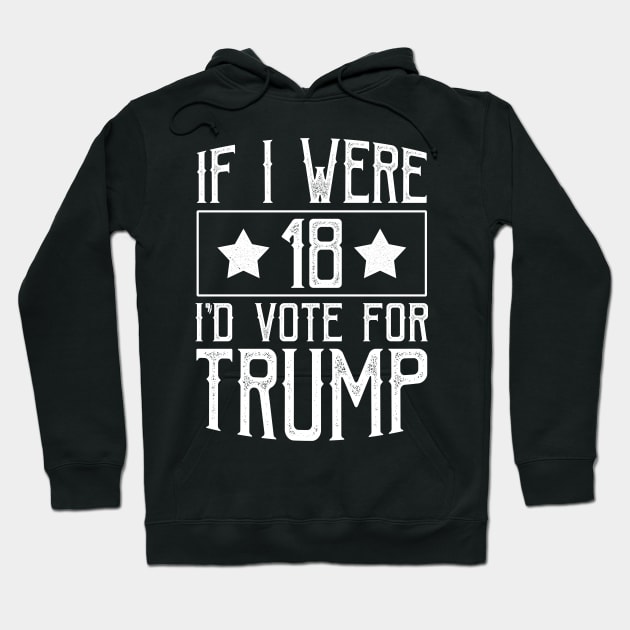 If I Were 18 I'd Vote for Trump Hoodie by ashiacornelia173